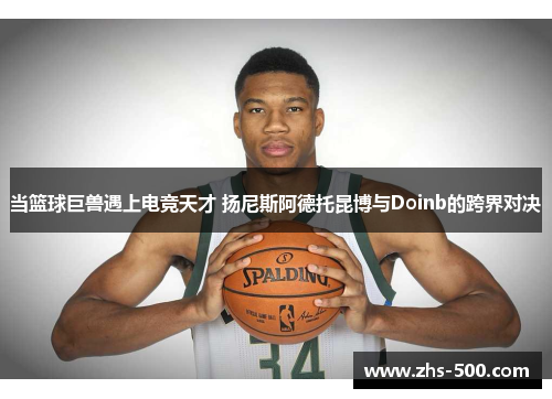 当篮球巨兽遇上电竞天才 扬尼斯阿德托昆博与Doinb的跨界对决